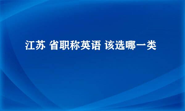 江苏 省职称英语 该选哪一类