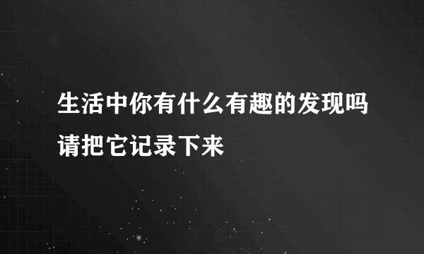 生活中你有什么有趣的发现吗请把它记录下来