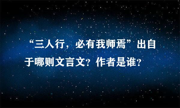 “三人行，必有我师焉”出自于哪则文言文？作者是谁？