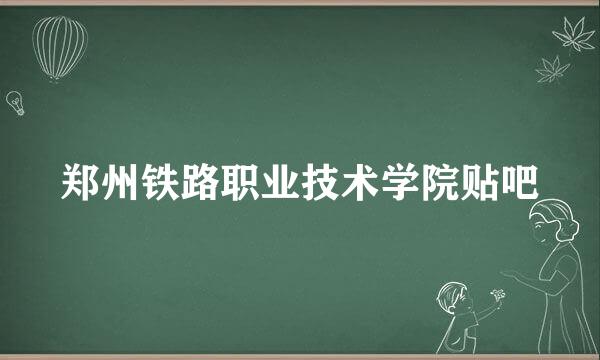 郑州铁路职业技术学院贴吧