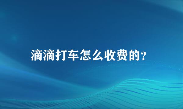 滴滴打车怎么收费的？