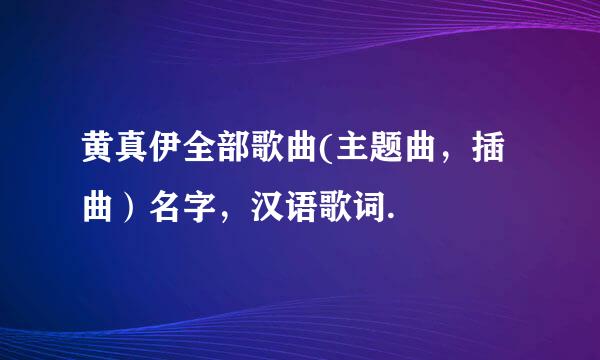 黄真伊全部歌曲(主题曲，插曲）名字，汉语歌词.