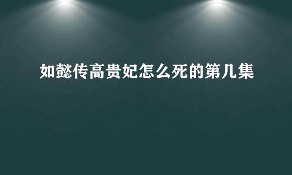 如懿传高贵妃怎么死的第几集