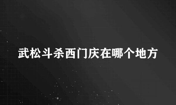 武松斗杀西门庆在哪个地方