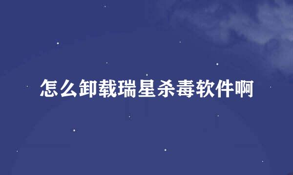 怎么卸载瑞星杀毒软件啊