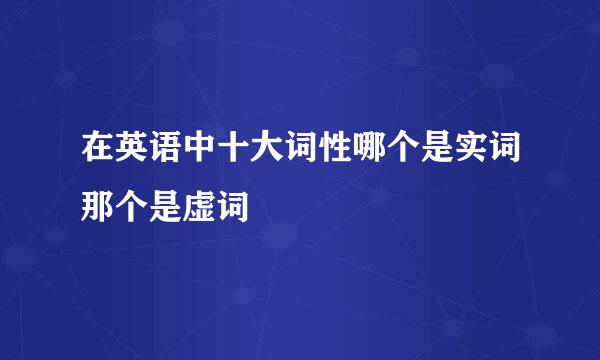 在英语中十大词性哪个是实词那个是虚词