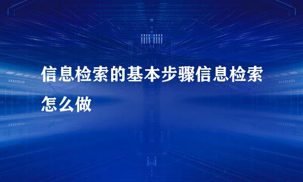 信息检索的基本步骤信息检索怎么做