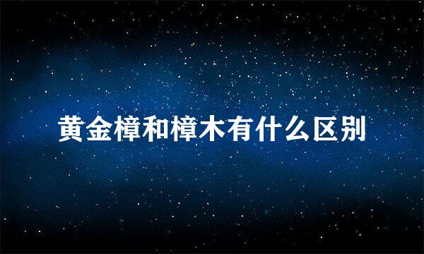 黄金樟和樟木有什么区别