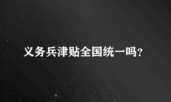 义务兵津贴全国统一吗？