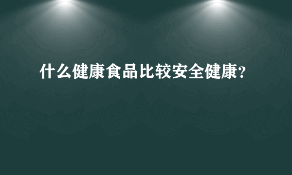 什么健康食品比较安全健康？