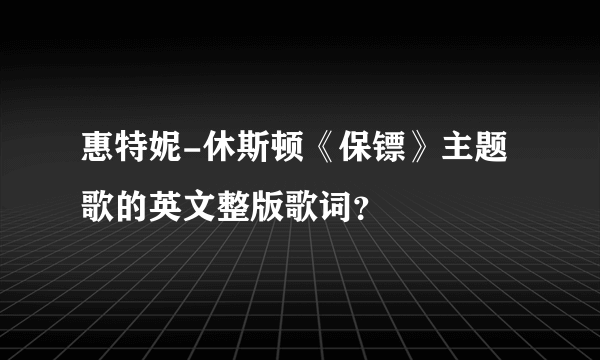 惠特妮-休斯顿《保镖》主题歌的英文整版歌词？