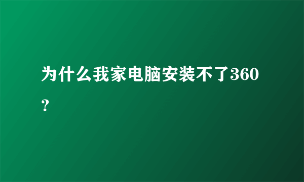 为什么我家电脑安装不了360？