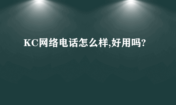 KC网络电话怎么样,好用吗?