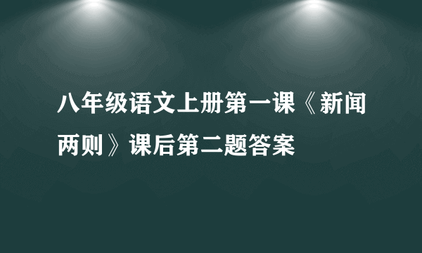 八年级语文上册第一课《新闻两则》课后第二题答案