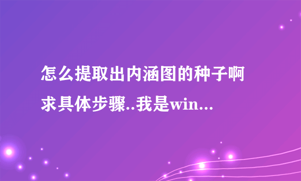 怎么提取出内涵图的种子啊 求具体步骤..我是win7笔记本..谢谢大神