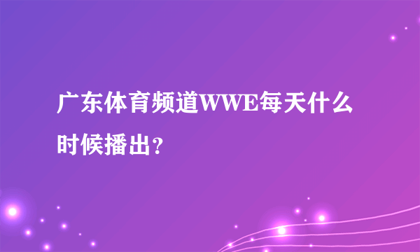 广东体育频道WWE每天什么时候播出？