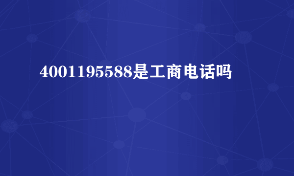 4001195588是工商电话吗