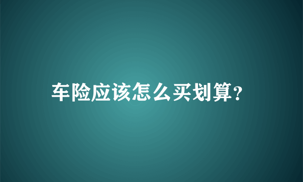 车险应该怎么买划算？