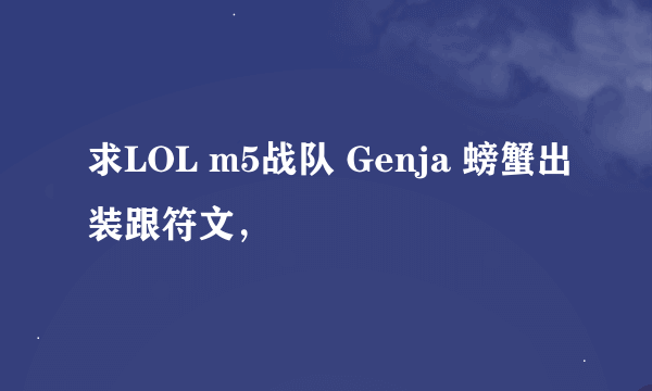 求LOL m5战队 Genja 螃蟹出装跟符文，