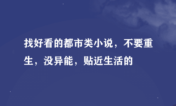 找好看的都市类小说，不要重生，没异能，贴近生活的