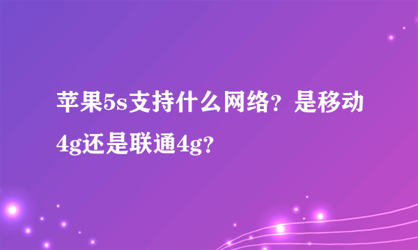 苹果5s支持什么网络？是移动4g还是联通4g？