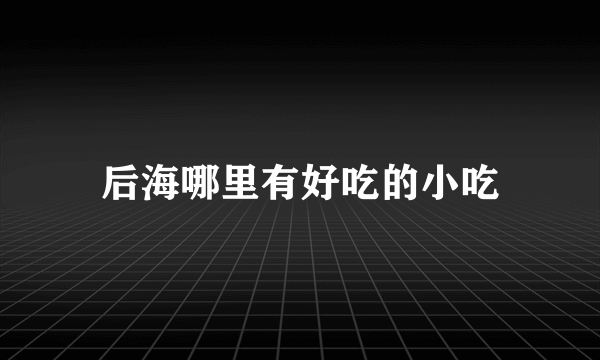 后海哪里有好吃的小吃