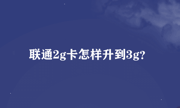 联通2g卡怎样升到3g？