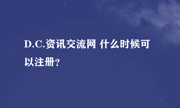 D.C.资讯交流网 什么时候可以注册？