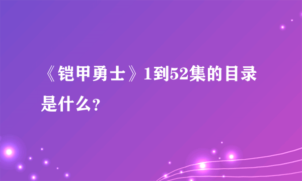 《铠甲勇士》1到52集的目录是什么？