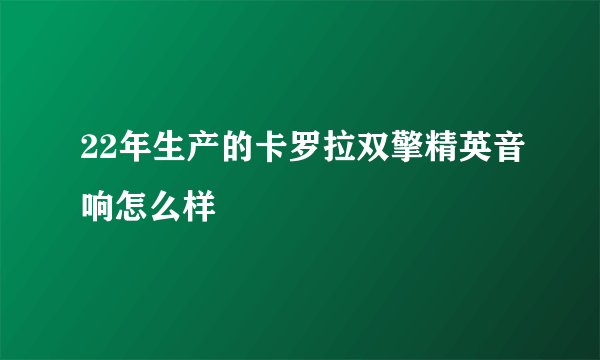 22年生产的卡罗拉双擎精英音响怎么样