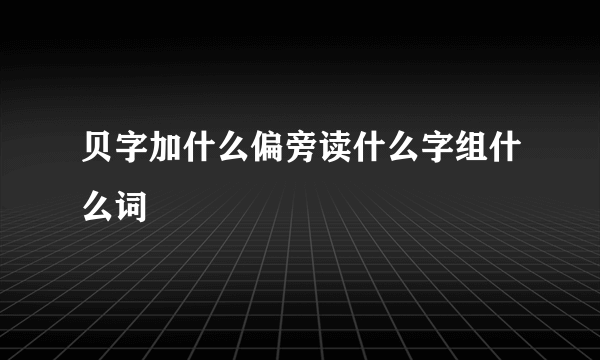 贝字加什么偏旁读什么字组什么词