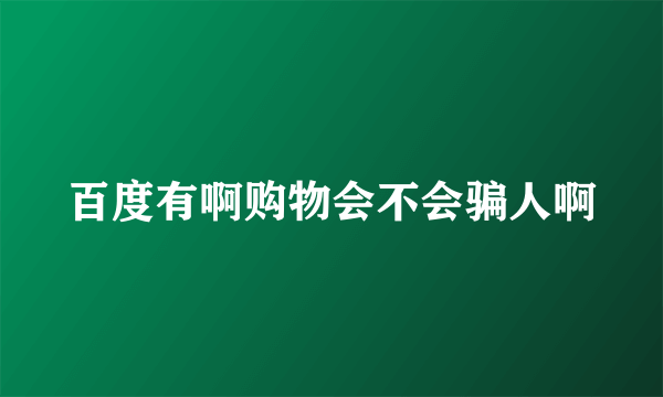 百度有啊购物会不会骗人啊