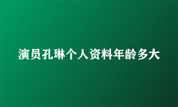 演员孔琳个人资料年龄多大