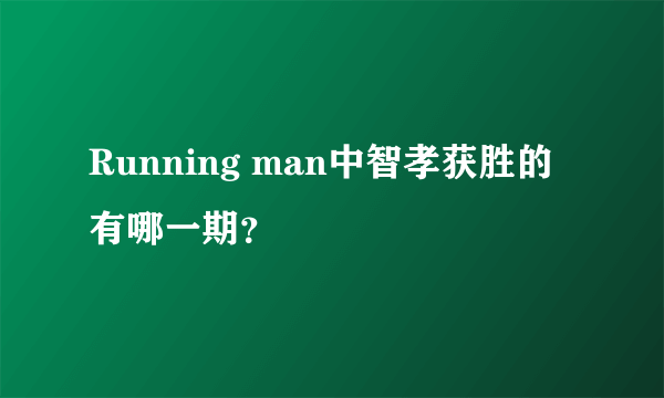 Running man中智孝获胜的有哪一期？