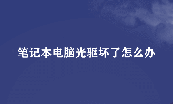 笔记本电脑光驱坏了怎么办