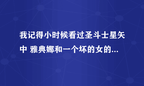 我记得小时候看过圣斗士星矢中 雅典娜和一个坏的女的 一起出现的场景 但是不记得那个女的是谁 以及是哪集