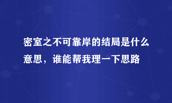 密室之不可靠岸的结局是什么意思，谁能帮我理一下思路