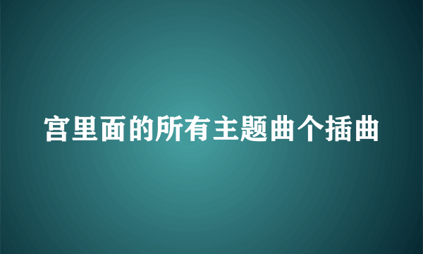 宫里面的所有主题曲个插曲