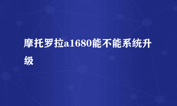 摩托罗拉a1680能不能系统升级