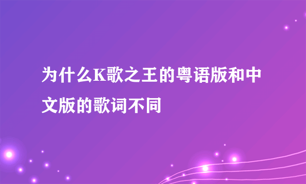 为什么K歌之王的粤语版和中文版的歌词不同