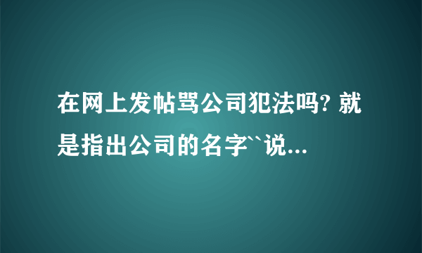 在网上发帖骂公司犯法吗? 就是指出公司的名字``说的也是事实