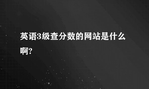 英语3级查分数的网站是什么啊?