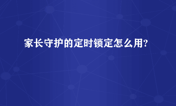 家长守护的定时锁定怎么用?