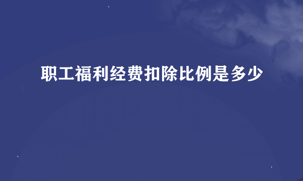 职工福利经费扣除比例是多少