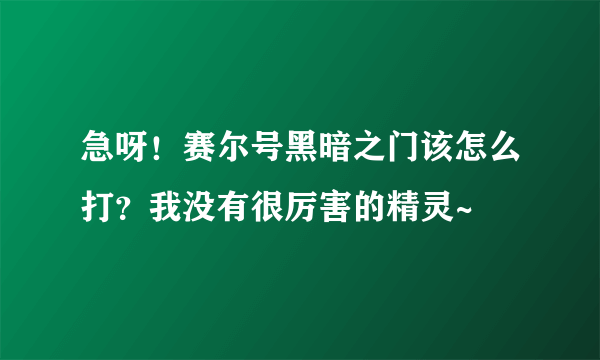 急呀！赛尔号黑暗之门该怎么打？我没有很厉害的精灵~