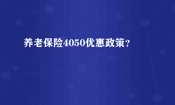 养老保险4050优惠政策？