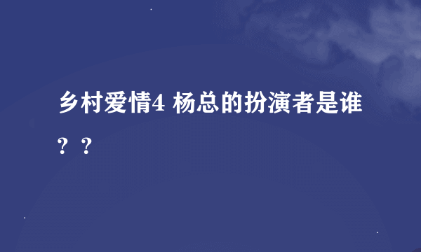 乡村爱情4 杨总的扮演者是谁？？