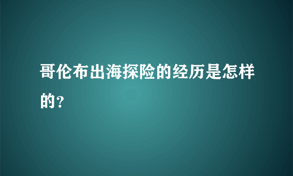 哥伦布出海探险的经历是怎样的？