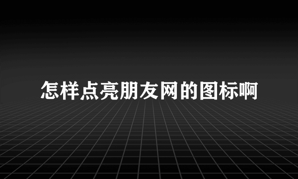 怎样点亮朋友网的图标啊