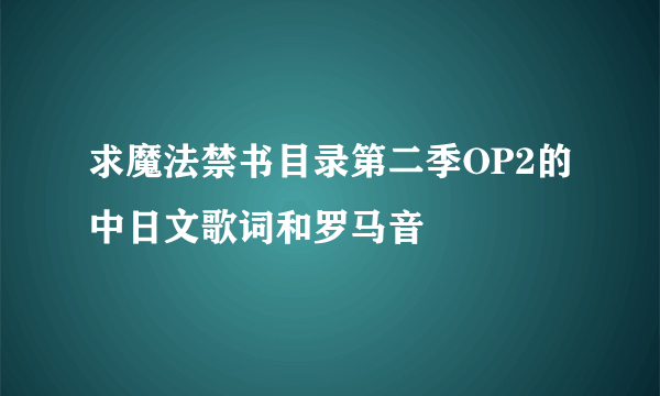 求魔法禁书目录第二季OP2的中日文歌词和罗马音